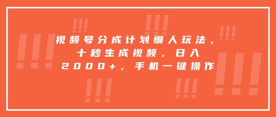 视频号分成计划懒人玩法，十秒生成视频，日入2000+，手机一键操作-徐小晨博客