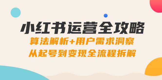 小红书运营全攻略：算法解析+用户需求洞察，从起号到变现全流程拆解-徐小晨博客