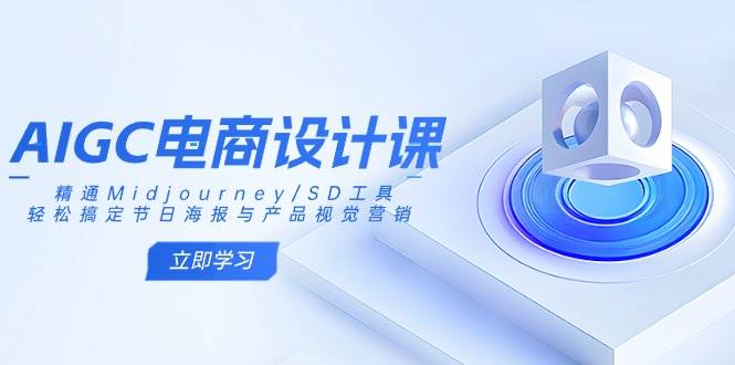 AIGC电商设计课:精通Midjourney/SD工具,轻松搞定节日海报与产品视觉营销-徐小晨博客