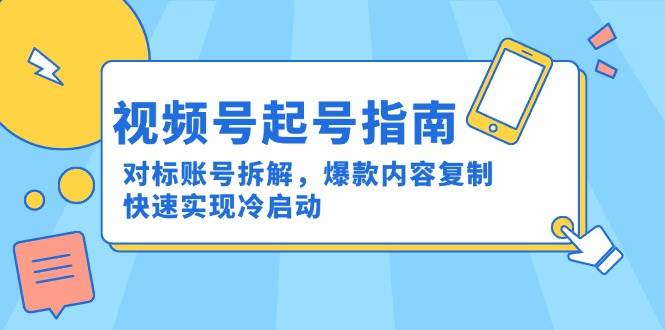 视频号起号指南：对标账号拆解，爆款内容复制，快速实现冷启动-徐小晨博客