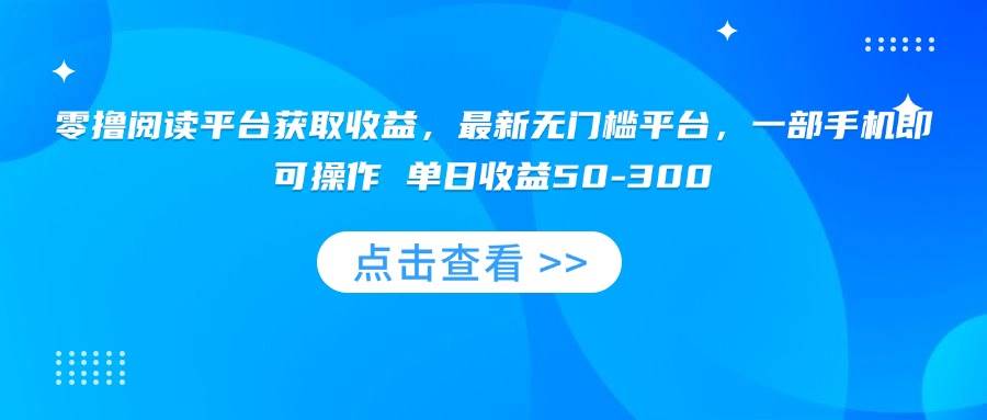 零撸阅读平台获取收益，最新无门槛平台，一部手机即可操作 单日收益50-300-徐小晨博客
