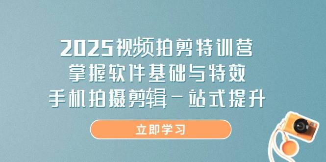2025视频拍剪特训营，掌握软件基础与特效，手机拍摄剪辑一站式提升-徐小晨博客