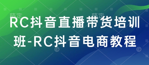 RC抖音直播带货培训班-RC抖音电商教程-徐小晨博客