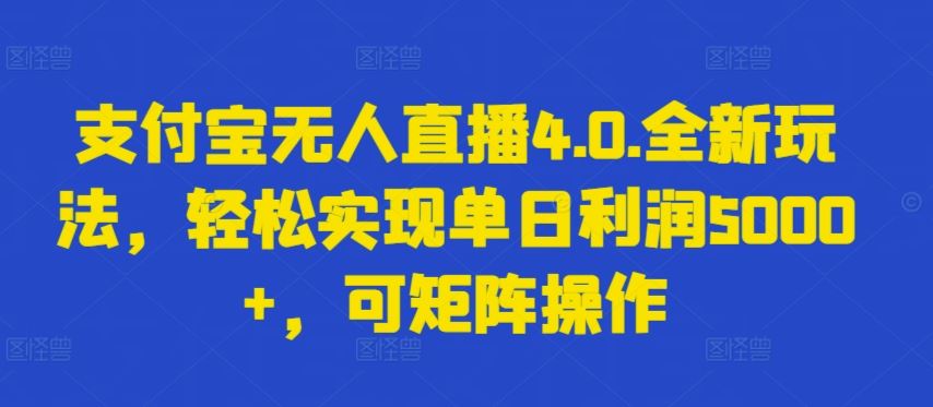 支付宝无人直播4.0.全新玩法，轻松实现单日利润5000+，可矩阵操作【揭秘】-徐小晨博客