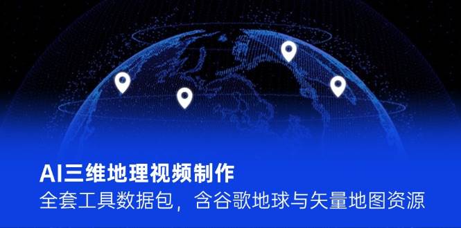 AI三维地理视频制作，全套工具数据包，含谷歌地球与矢量地图资源-徐小晨博客