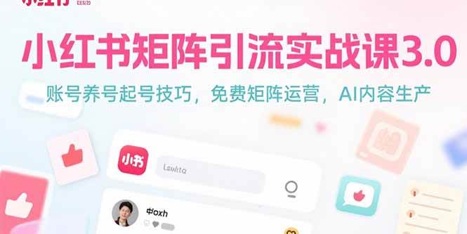 小红书矩阵引流实战课3.0：账号养号起号技巧，免裴矩阵运营，AI内容生产-徐小晨博客