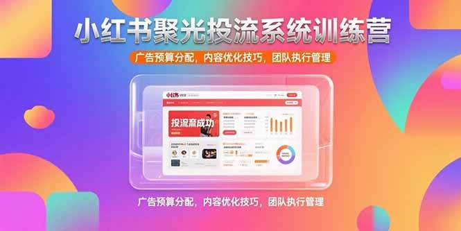 小红书聚光投流系统训练营，广告预算分配，内容优化技巧，团队执行管理-徐小晨博客