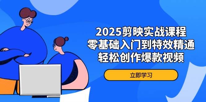 2025剪映实战课程，零基础入门到特效精通，轻松创作爆款视频-徐小晨博客