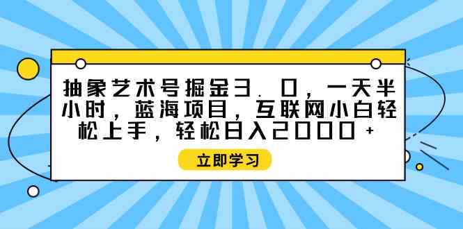 图片[1]-抽象艺术号掘金3.0，一天半小时 ，蓝海项目， 互联网小白轻松上手，轻松…-徐小晨博客