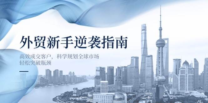 外贸新手逆袭指南:高效成交客户,科学规划全球市场,轻松突破瓶颈-徐小晨博客