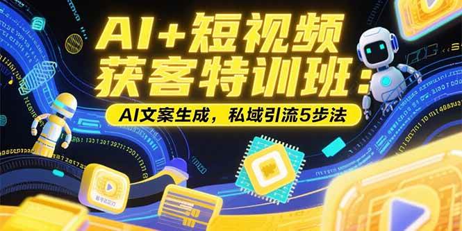AI+短视频获客特训班：账号定位技巧，AI文案生成，私域引流5步法-徐小晨博客
