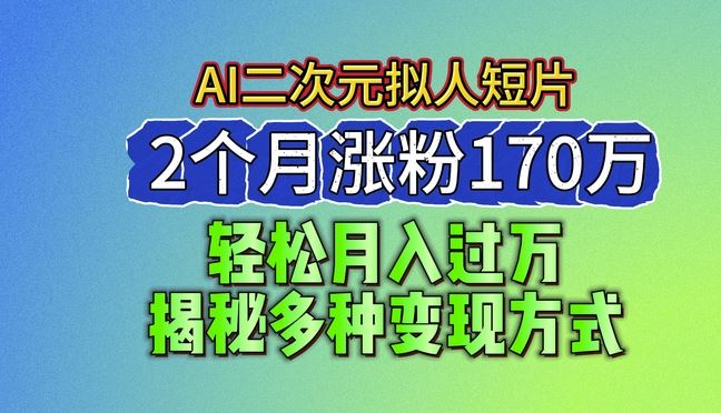 2024最新蓝海AI生成二次元拟人短片，2个月涨粉170万，揭秘多种变现方式【揭秘】-徐小晨博客
