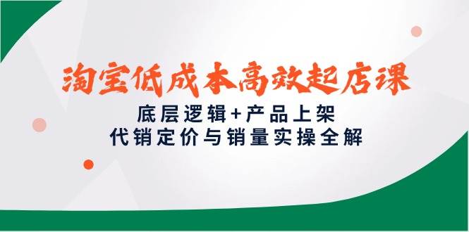 淘宝低成本高效起店课，底层逻辑+产品上架，代销定价与销量实操全解-徐小晨博客