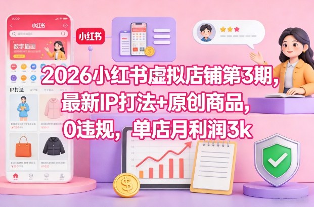 2026小红书虚拟店铺第3期，最新IP打法+原创商品，0违规，单店月利润3k+-徐小晨博客