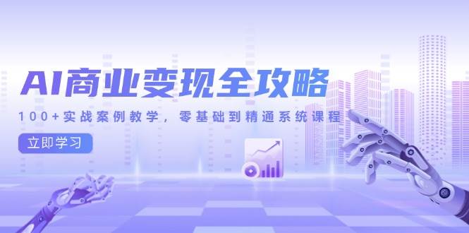 AI商业变现全攻略，100+实战案例教学，零基础到精通系统课程-徐小晨博客