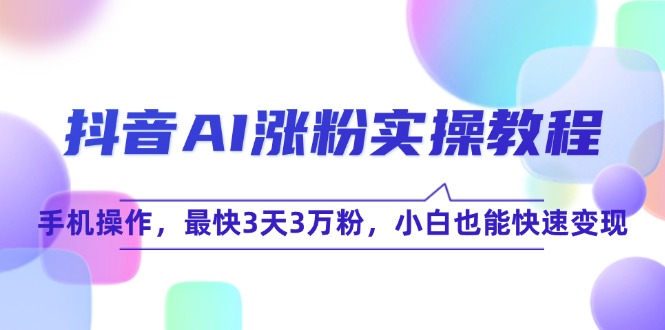 抖音AI涨粉实操教程，手机操作，最快3天3万粉，小白也能快速变现-徐小晨博客