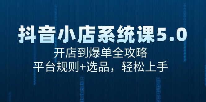 抖音小店系统课5.0，开店到爆单全攻略，平台规则+选品，轻松上手-徐小晨博客