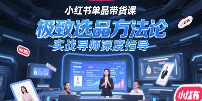 小红书单品带货课，极致选品方法论，实战导师深度指导-徐小晨博客