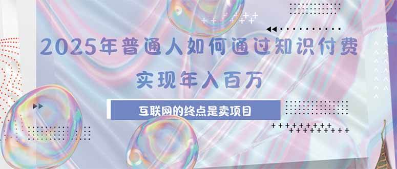 2025年普通人如何通过知识付费年薪百万，互联网的尽头是卖加盟卖项目-徐小晨博客