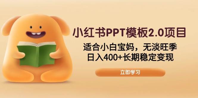 小红书PPT模板2.0项目，适合小白宝妈，无淡旺季，日入400+长期稳定变现-徐小晨博客