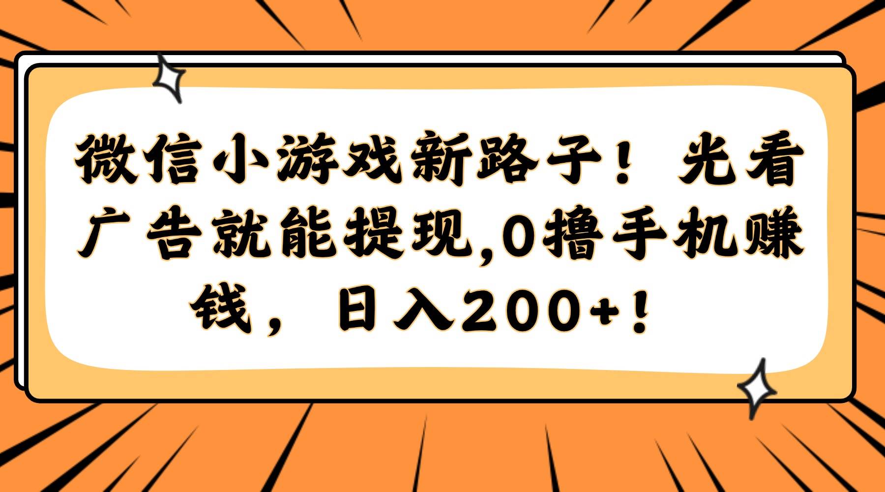 微信小游戏新路子！光看广告就能提现，0撸手机赚钱，日入200+！-徐小晨博客