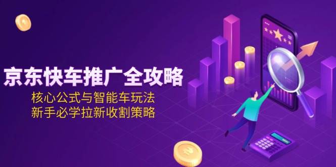 图片[1]-京东快车推广全攻略，核心公式与智能车玩法，新手必学拉新收割策略-徐小晨博客
