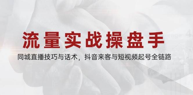 流量实战操盘手，同城直播技巧与话术，抖音来客与短视频起号全链路-徐小晨博客