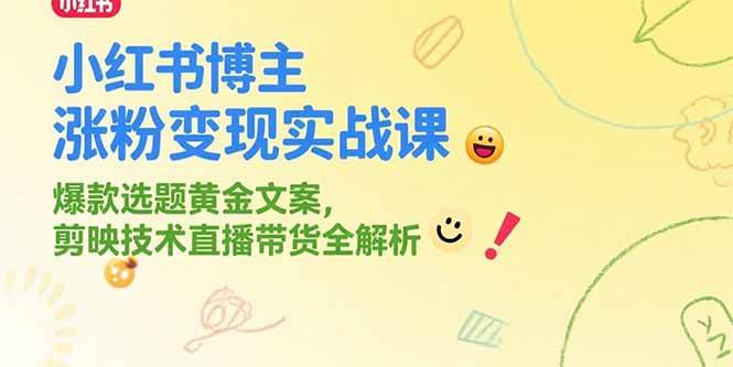 小红书博主涨粉变现实战课，爆款选题黄金文案，剪映技术直播带货全解析-徐小晨博客