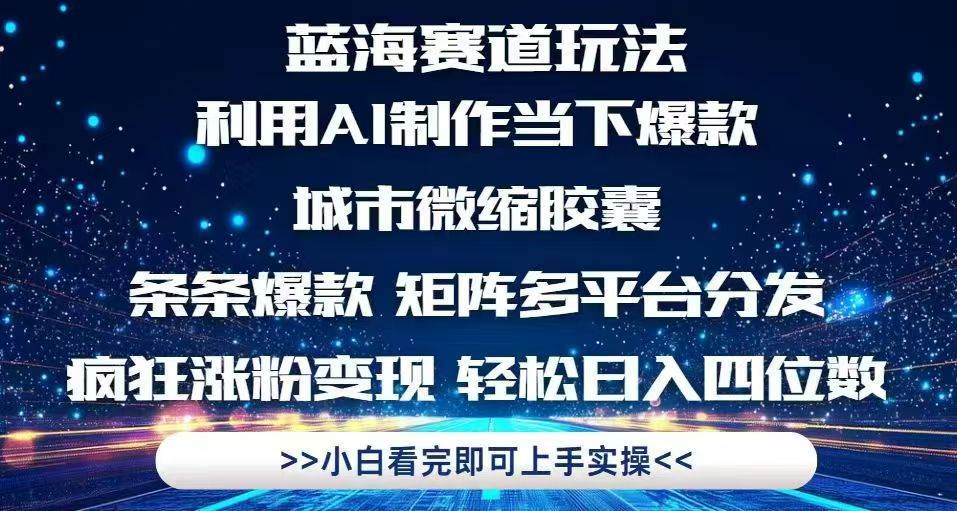 利用Ai制作全网爆火的城市微缩胶囊，条条爆款，多平台分发，疯狂涨粉变…-徐小晨博客