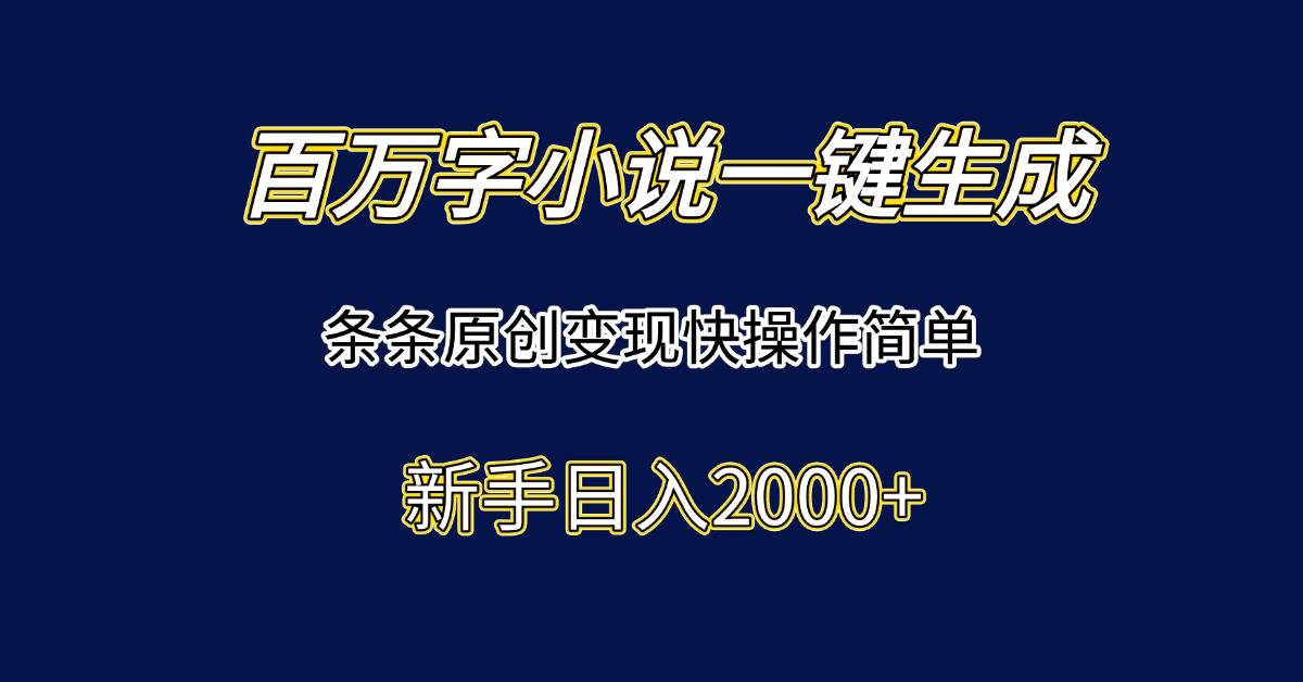 百万字小说一键生成，条条原创变现快操作简单新手日入2000+-徐小晨博客