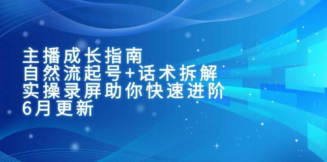主播成长指南：自然流起号+话术拆解，实操录屏助你快速进阶（6月更新）-徐小晨博客