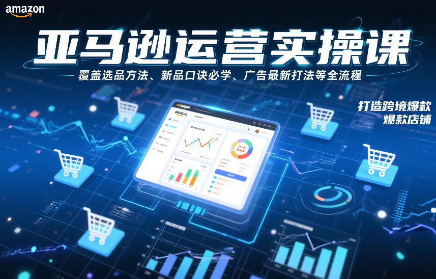 亚马逊运营实操课，掌握选品广告全流程，助力打造跨境爆款店铺-徐小晨博客