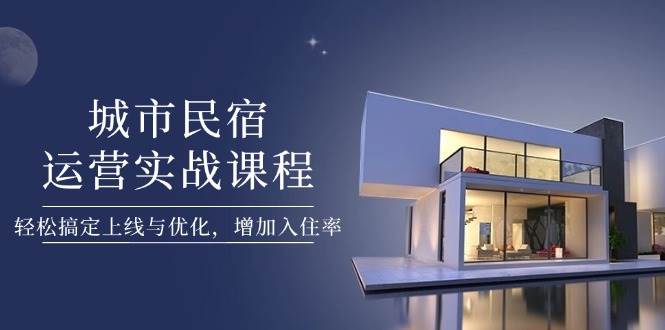 城市民宿运营实战课程，轻松搞定上线与优化，增加入住率-徐小晨博客