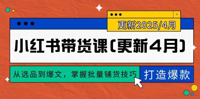 小红书带货课(更新4月)，从选品到爆文，掌握批量铺货技巧，0到1打造爆款-徐小晨博客