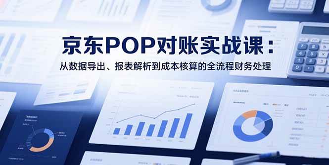 2025京东POP对账实战课：从数据导出、报表解析到成本核算的全流程财务处理-徐小晨博客