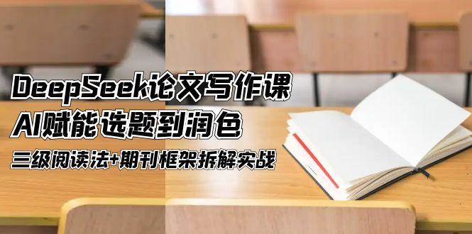 DeepSeek论文写作课，AI赋能选题到润色，三级阅读法+期刊框架拆解实战-徐小晨博客