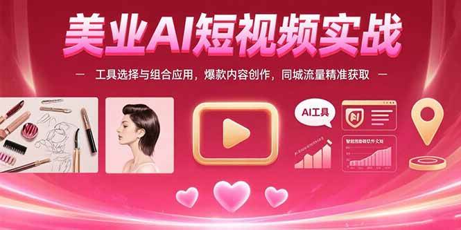 美业AI短视频实战：工具选择与组合应用，爆款内容创作，同城流量精准获取-徐小晨博客