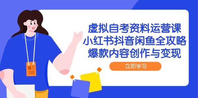 虚拟自考资料运营课，小红书抖音闲鱼全攻略，爆款内容创作与变现-徐小晨博客