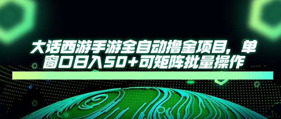 大话西游手游全自动撸金项目，单窗口日入50+可矩阵批量操作-徐小晨博客
