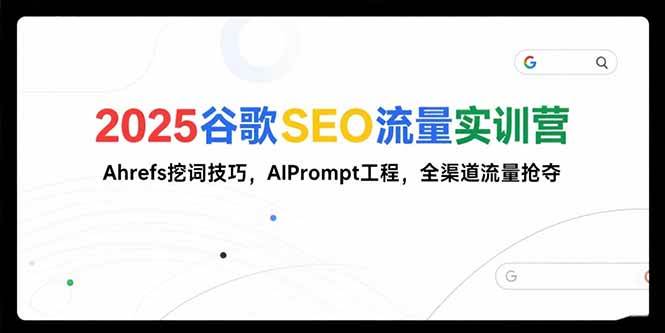 2025谷歌SEO流量实训营;，Ahrefs挖词技巧，AIPrompt工程，全渠道流量抢夺-徐小晨博客