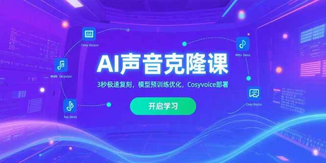 AI声音克隆课‌，3秒极速复刻，模型预训练优化，Cosyvoice部署-徐小晨博客