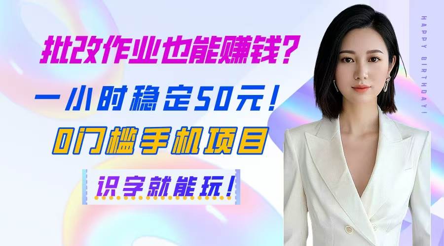 批改作业也能赚钱？一小时稳定50元！0门槛手机项目，识字就能玩！-徐小晨博客