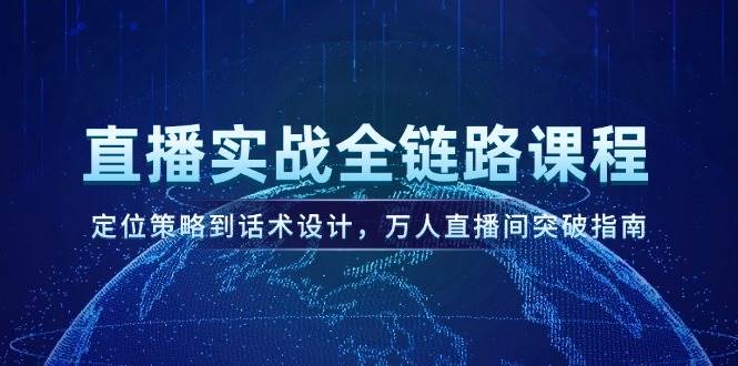 直播实战全链路课程，定位策略到话术设计，万人直播间突破指南-徐小晨博客