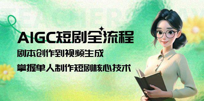 AIGC短剧全流程：剧本创作到视频生成，掌握单人制作短剧核心技术-徐小晨博客