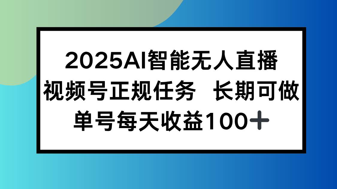 2025AI智能无人直播新玩法，视频号长期稳定任务，单日平均收益100+-徐小晨博客