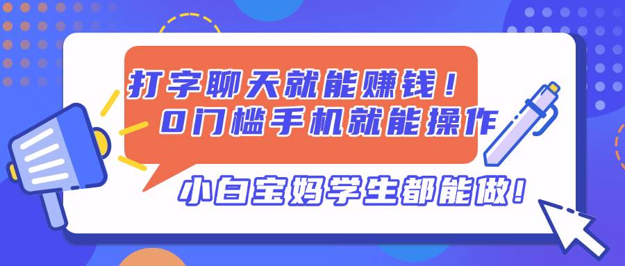 打字聊天就能赚钱！0门槛手机就能操作，小白宝妈学生都能做!-徐小晨博客
