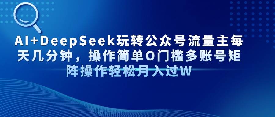 AI+DeepSeek玩转公众号流量主每天几分钟，操作简单O门槛多账号矩阵操作…-徐小晨博客