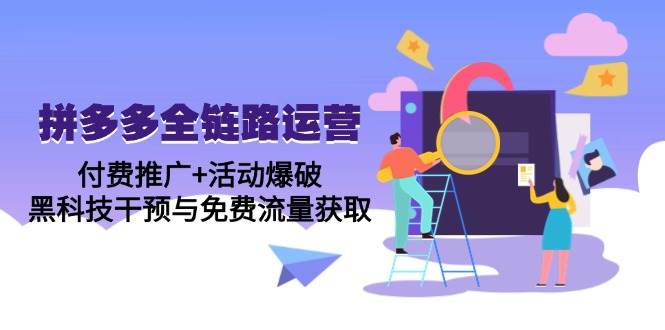 拼多多全链路运营5月课：付费推广+活动爆破，黑科技干预与免费流量获取-徐小晨博客