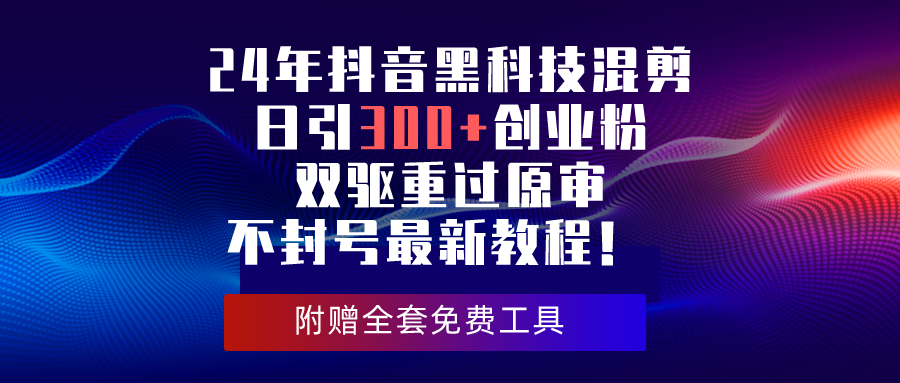 24年抖音黑科技混剪日引300+创业粉，双驱重过原审不封号最新教程！-徐小晨博客