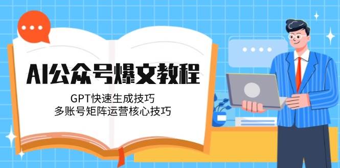 AI公众号爆文教程，GPT快速生成技巧，多账号矩阵运营核心技巧-徐小晨博客